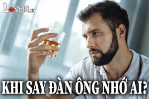 Khi say đàn ông nhớ ai?