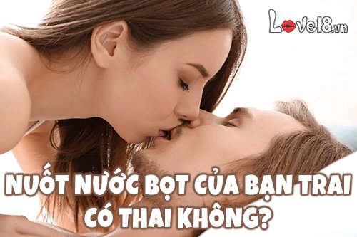 Khi hôn môi nuốt nước bọt của bạn trai có thai không? 1 nuốt nước bọt của bạn trai có thai không?