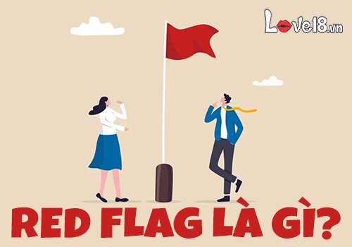 Red flag là gì? 8 dấu hiệu nhận biết “cờ đỏ” trong tình yêu 1 red flag là gì?