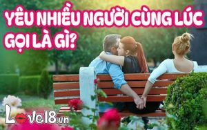 yêu nhiều người cùng lúc gọi là gì