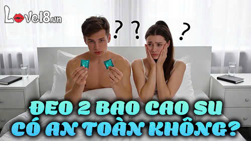 đeo 2 bao cao su có an toàn không