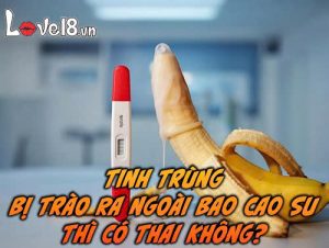 Tinh trùng bị trào ra ngoài bao cao su thì có thai không